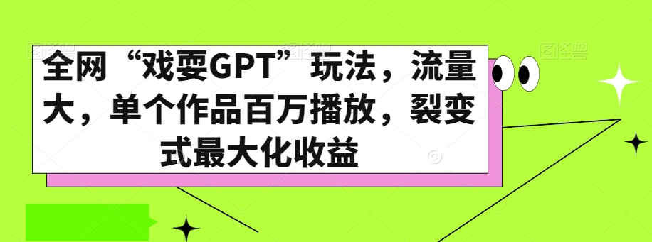 全网“戏耍GPT”玩法，流量大，单个作品百万播放，裂变式最大化收益【揭秘】-学习笔记资源库