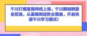 千川打爆直播间线上课,千川顺烧刺激自然流,从基础到进阶全覆盖,开启快速干川学习模式!-学习笔记资源库