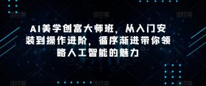 AI美学创富大师班,从入门安装到操作进阶,循序渐进带你领略人工智能的魅力-学习笔记资源库
