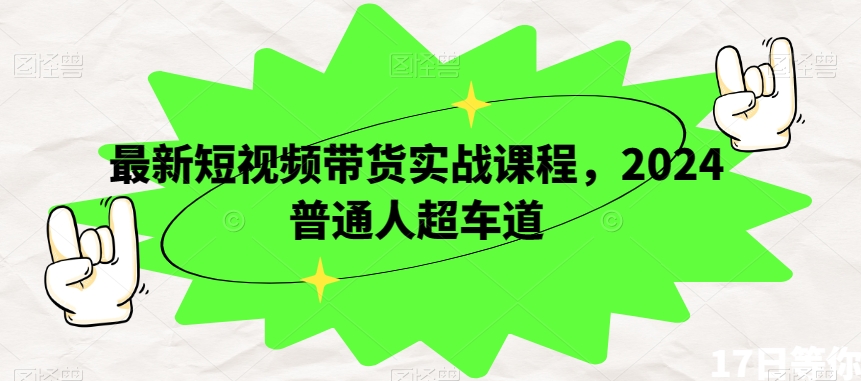 最新短视频带货实战课程，2024普通人超车道-学习笔记资源库
