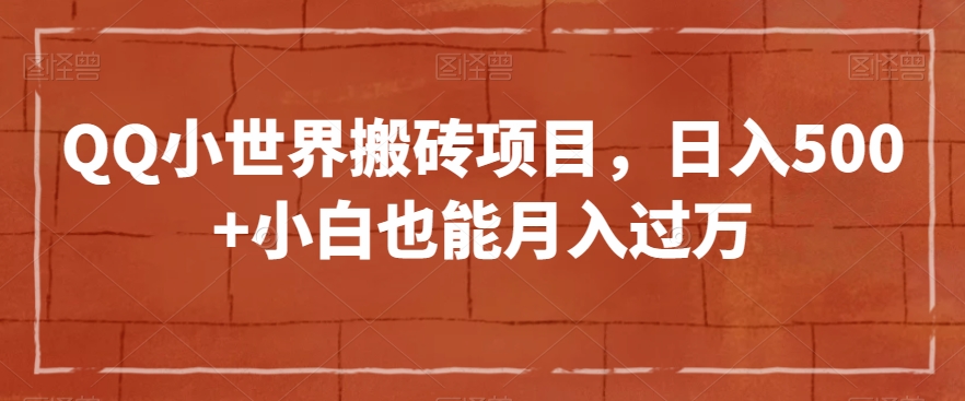 QQ小世界搬砖项目，日入500+小白也能月入过万【揭秘】-学习笔记资源库