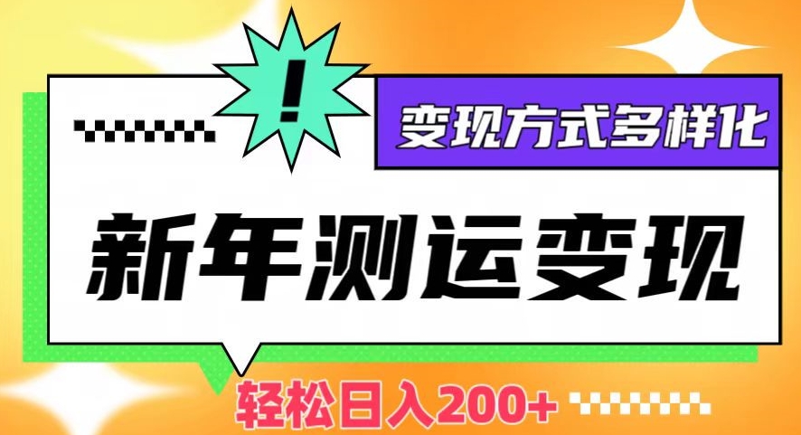 新年运势测试变现，日入200+，几分钟一条作品，变现方式多样化【揭秘】-学习笔记资源库