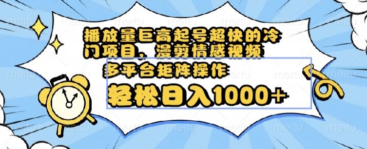 播放量巨高起号超快的冷门项目，漫剪情感视频，可多平台矩阵操作，轻松日入1000+【揭秘】-学习笔记资源库