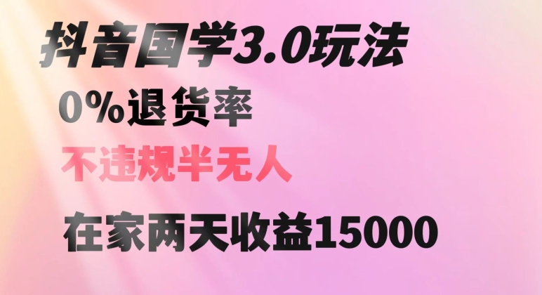 抖音国学玩法，两天收益1万5没有退货一个人在家轻松操作【揭秘】-学习笔记资源库