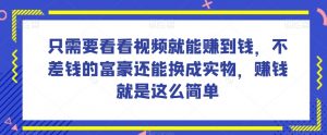 谁做过这么简单的项目?只需要看看视频就能赚到钱,不差钱的富豪还能换成实物,赚钱就是这么简单!【揭秘】-学习笔记资源库