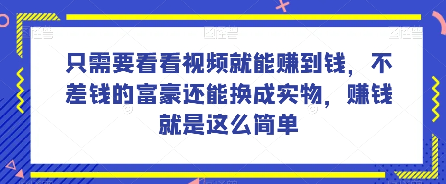 谁做过这么简单的项目？只需要看看视频就能赚到钱，不差钱的富豪还能换成实物，赚钱就是这么简单！【揭秘】-学习笔记资源库