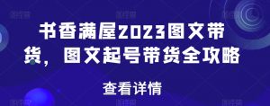 书香满屋2023图文带货,图文起号带货全攻略-学习笔记资源库