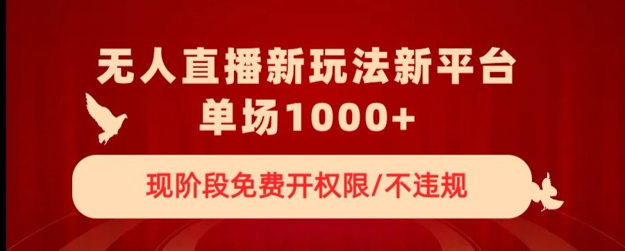 无人直播新平台新玩法，现阶段免费开授权，不违规，单场收入1000+【揭秘】-学习笔记资源库