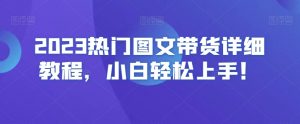 2023热门图文带货详细教程,小白轻松上手!-学习笔记资源库