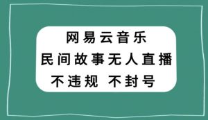 网易云民间故事无人直播,零投入低风险、人人可做【揭秘】-学习笔记资源库