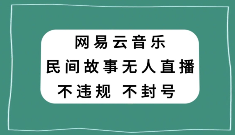 网易云民间故事无人直播，零投入低风险、人人可做【揭秘】-学习笔记资源库