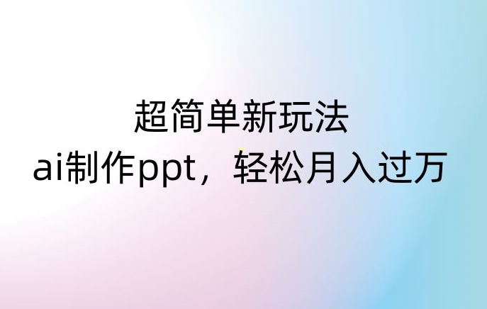 超简单新玩法，靠ai制作PPT，几分钟一个作品，小白也可以操作，月入过万【揭秘】-学习笔记资源库
