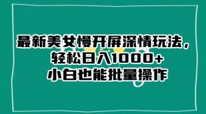 最新美女慢开屏深情玩法,轻松日入1000+小白也能批量操作-学习笔记资源库