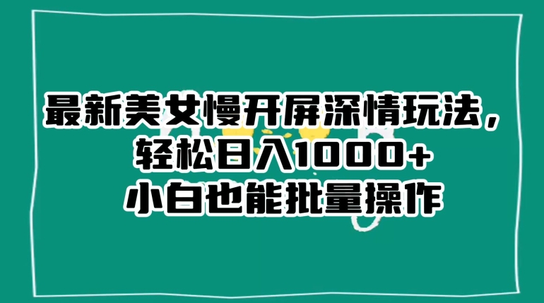 最新美女慢开屏深情玩法，轻松日入1000+小白也能批量操作-学习笔记资源库