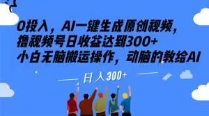 0投入，AI一键生成原创视频，撸视频号日收益达到300+小白无脑搬运操作，动脑的教给AI【揭秘】-学习笔记资源库
