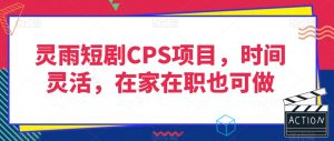灵雨短剧CPS项目,时间灵活,在家在职也可做-学习笔记资源库