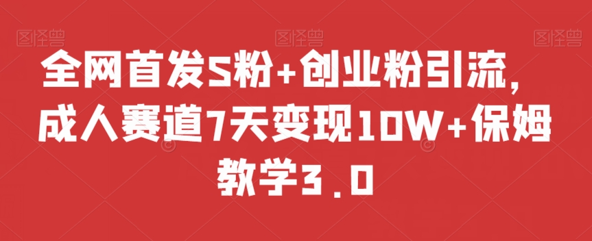 全网首发S粉+创业粉引流，成人赛道7天变现10W+保姆教学3.0【揭秘】-学习笔记资源库