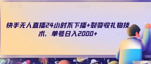 快手无人直播24小时不下播+裂变收礼物技术,单号日入2000+【揭秘】-学习笔记资源库