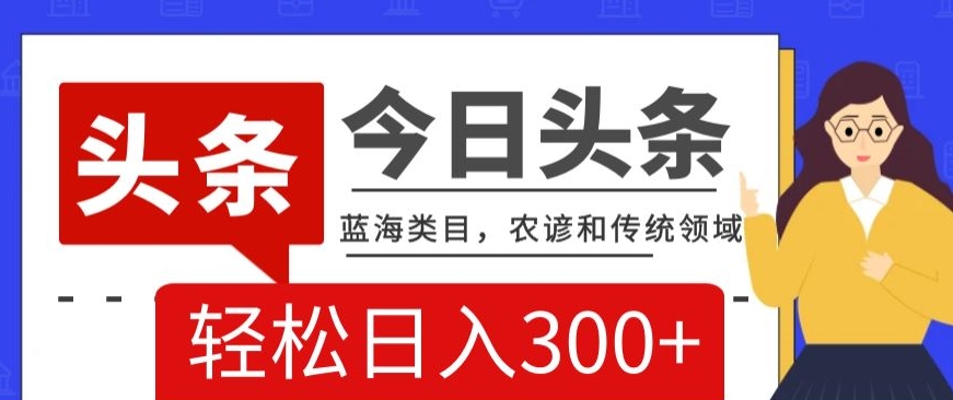 AI头条传统和农谚领域，蓝海类目，搬运+AI优化，轻松日入300+【揭秘】-学习笔记资源库