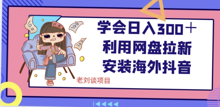 学会日入300＋，利用网盘拉新安装海外抖音保姆级教学【揭秘】-学习笔记资源库