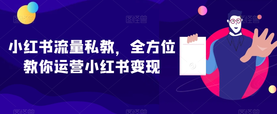 小红书流量私教，全方位教你运营小红书变现-学习笔记资源库