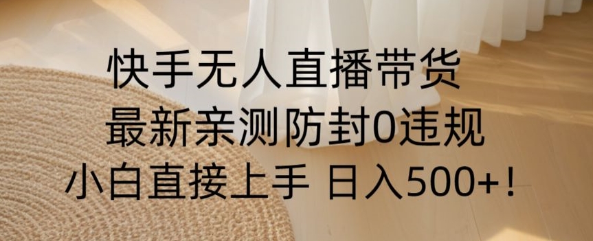 快手无人直播带货从0-1落地教学，最新防封0粉开播，小白可上手日入500+【揭秘】-学习笔记资源库