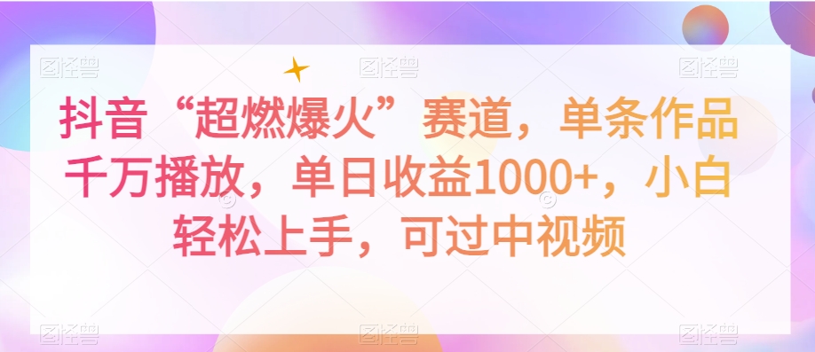 抖音“超燃爆火”赛道，单条作品千万播放，单日收益1000+，小白轻松上手，可过中视频【揭秘】-学习笔记资源库