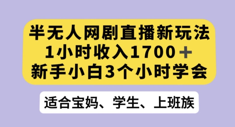半无人网剧直播新玩法，1小时收入1700+，新手小白3小时学会【揭秘】-学习笔记资源库