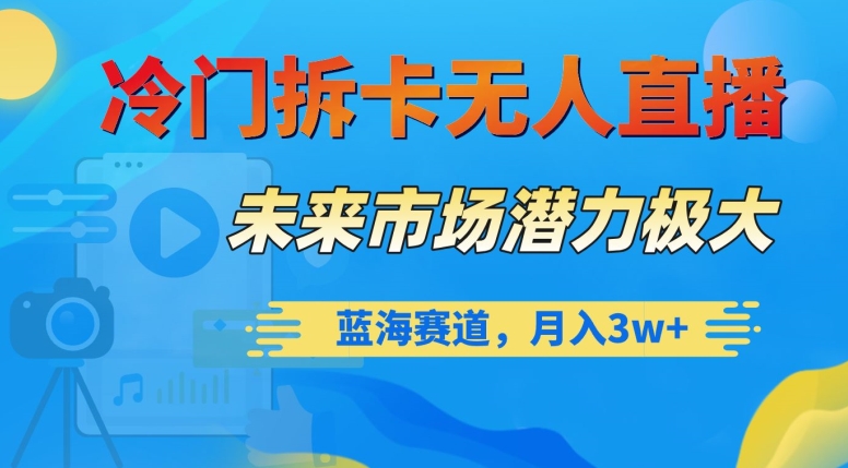 冷门拆卡无人直播，未来市场潜力极大，蓝海赛道，月入3w+【揭秘】-学习笔记资源库