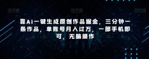 靠Ai一键生成原创作品掘金,三分钟一条作品,单账号月入过万,一部手机即可,无脑操作【揭秘】-学习笔记资源库