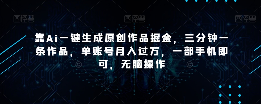 靠Ai一键生成原创作品掘金，三分钟一条作品，单账号月入过万，一部手机即可，无脑操作【揭秘】-学习笔记资源库