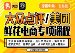 大众点评/美团鲜花电商专项课程，操作简单、维护成本低、客单价适中，点评和美团业务合并展示-学习笔记资源库