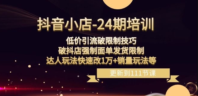 抖音小店-24期：低价引流破限制技巧，破抖店强制面单发货限制，达人玩法快速改1万+销量玩法等-学习笔记资源库