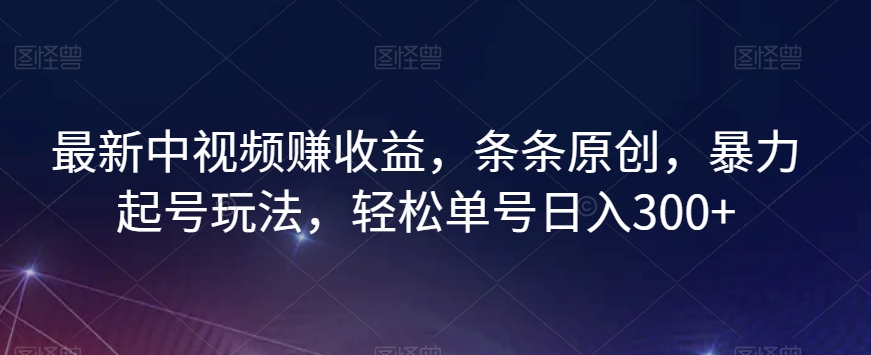最新中视频赚收益，条条原创，暴力起号玩法，轻松单号日入300+【揭秘】-学习笔记资源库