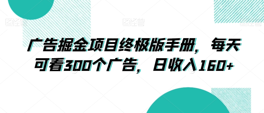 广告掘金项目终极版手册，每天可看300个广告，日收入160+【揭秘】-学习笔记资源库