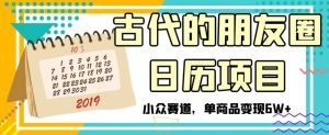 古代的朋友圈日历项目,小众赛道,单商品变现6W+【揭秘】-学习笔记资源库