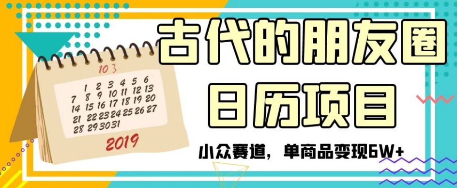 古代的朋友圈日历项目，小众赛道，单商品变现6W+【揭秘】-学习笔记资源库