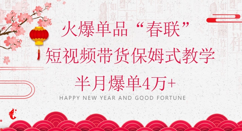 蓝海风口项目，火爆单品“春联”短视频带货保姆式教学，半月爆单4万+【揭秘】-学习笔记资源库