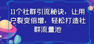 11个社群引流秘诀,让用户裂变倍增,轻松打造社群流量池-学习笔记资源库