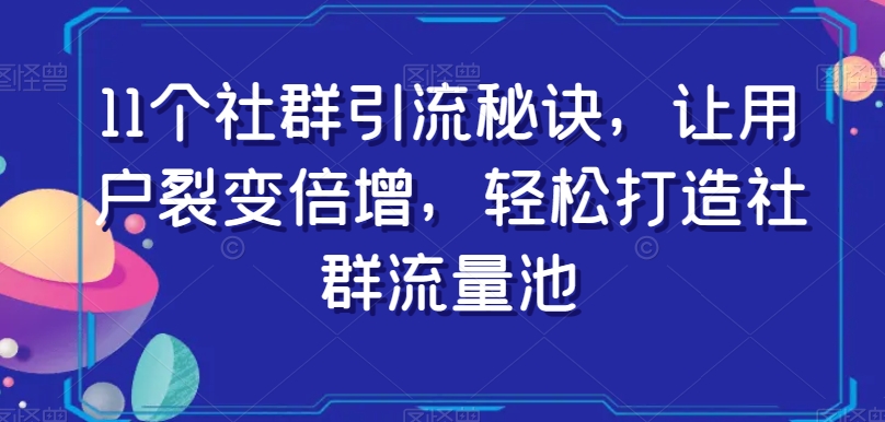 11个社群引流秘诀，让用户裂变倍增，轻松打造社群流量池-学习笔记资源库