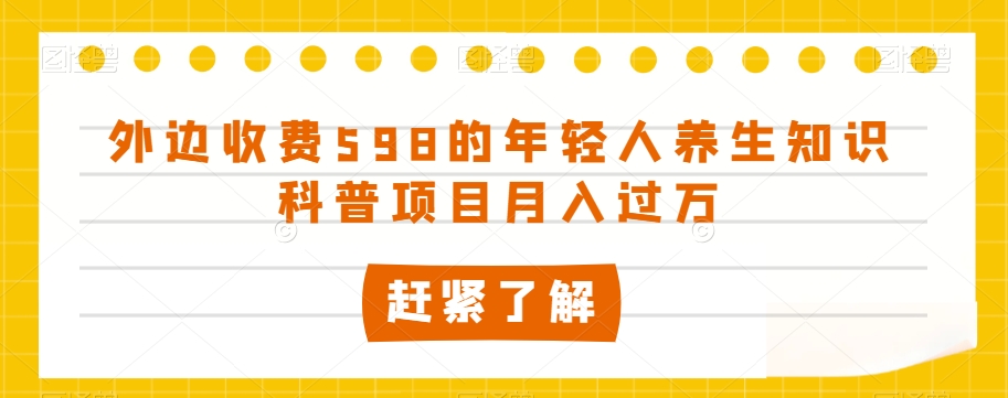 外边收费598的年轻人养生知识科普项目月入过万【揭秘】-学习笔记资源库