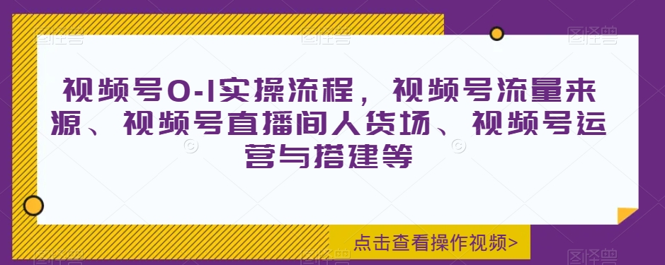 视频号0-1实操流程，视频号流量来源、视频号直播间人货场、视频号运营与搭建等-学习笔记资源库