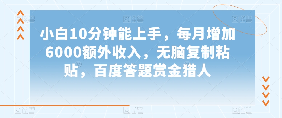 小白10分钟能上手，每月增加6000额外收入，无脑复制粘贴‌，百度答题赏金猎人【揭秘】-学习笔记资源库