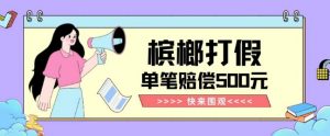 【独家揭秘】槟榔打假赔偿玩法操作简单有手就行单笔订单可赔偿500元【纯绿色】-学习笔记资源库