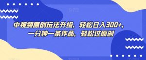 中视频原创玩法升级,轻松日入300+,一分钟一条作品,轻松过原创【揭秘】-学习笔记资源库