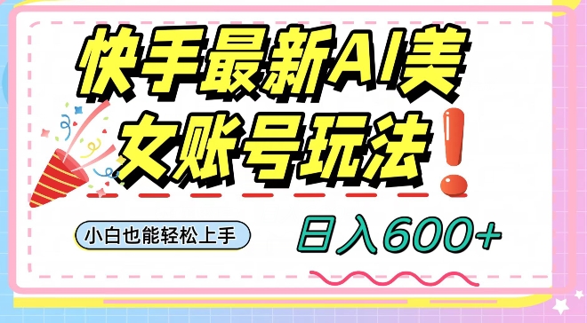 快手AI美女号最新玩法，日入600+小白级别教程【揭秘】-学习笔记资源库
