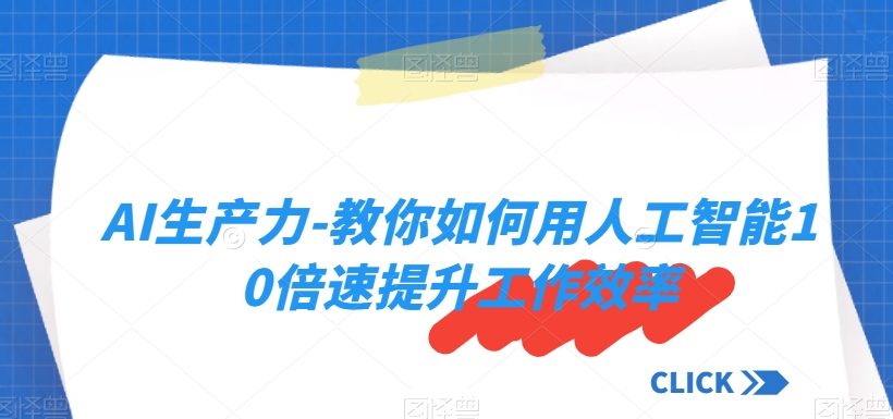 AI生产力-教你如何用人工智能10倍速提升工作效率-学习笔记资源库