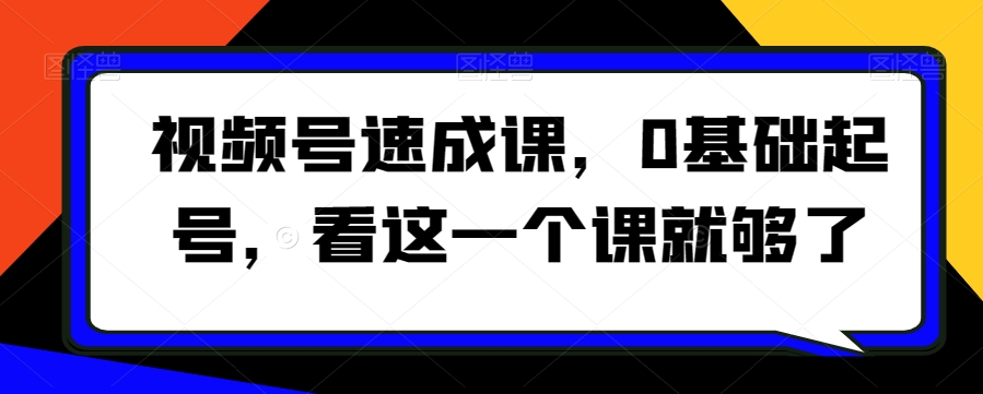 视频号速成课，​0基础起号，看这一个课就够了-学习笔记资源库