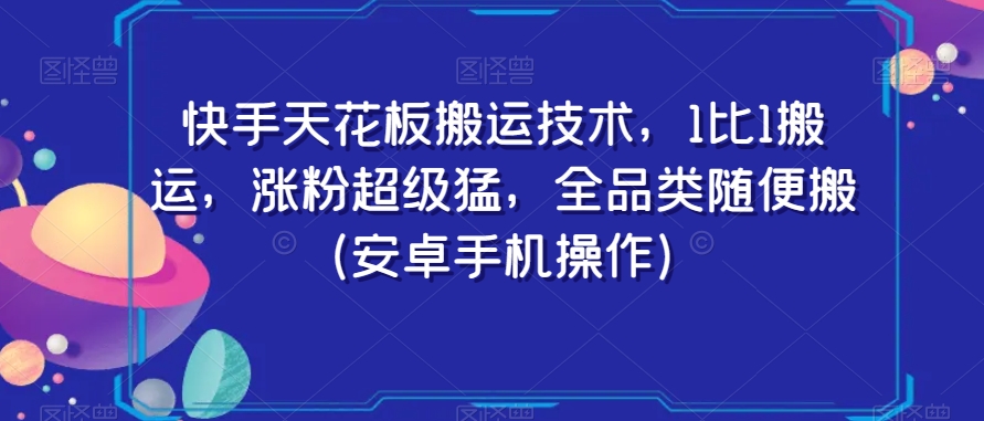 快手天花板搬运技术，1比1搬运，涨粉超级猛，全品类随便搬（安卓手机操作）-学习笔记资源库
