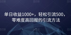 单日收益1000+，轻松引流500，零难度高回报的引流方法【揭秘】-学习笔记资源库